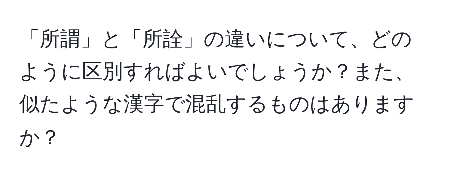 「所謂」と「所詮」の違いについて、どのように区別すればよいでしょうか？また、似たような漢字で混乱するものはありますか？