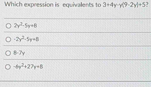 Which expression is equivalents to 3+4y-y(9-2y)+5 ?
2y^2-5y+8
-2y^2-5y+8
8-7y
-6y^2+27y+8