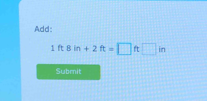 Add:
1ft8in+2ft=□ ft□ in
Submit