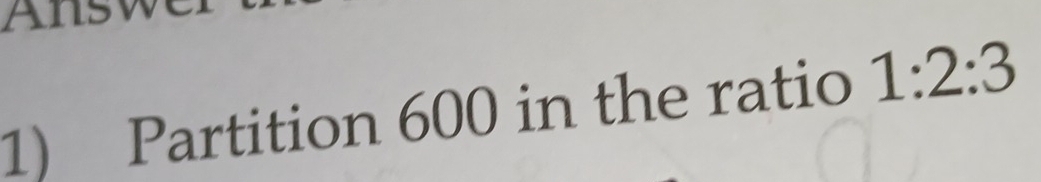 AnsW 
1) Partition 600 in the ratio 1:2:3