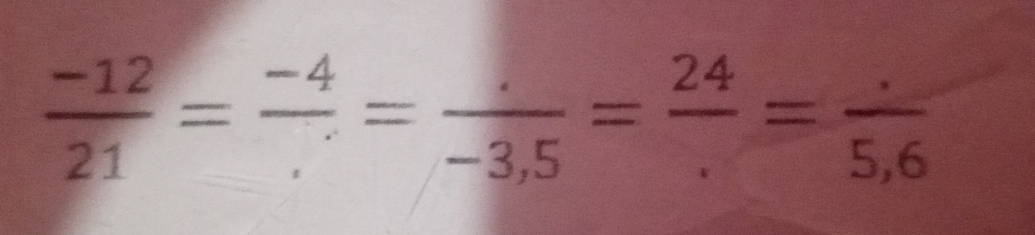  (-12)/21 = (-4)/. = (.)/-3.5 = 24/. = (.)/5,6 