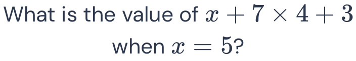 What is the value of x+7* 4+3
when x=5 ?