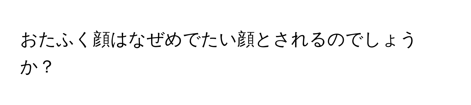 おたふく顔はなぜめでたい顔とされるのでしょうか？