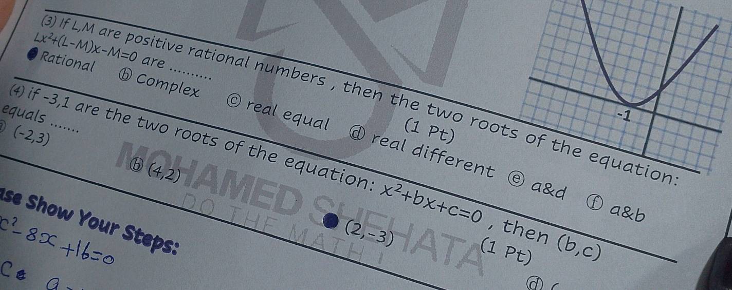 Lx^2+(L-M)x-M=0 are ……_
a 1 citive rational numbers , then the two roo
Rational ⓑ Complex © real equal d real different
equals .......
(-2,3)
(1 Pt)
4) if -3,1 are the two roots of the equation x^2+bx+c=0 , then (b,c)
ⓑ (4,2)
ⓔa&d ⓕ a b
se Show Your Steps:
(2,-3)
(1 P x)