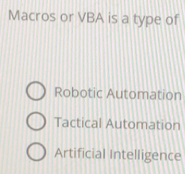 Macros or VBA is a type of
Robotic Automation
Tactical Automation
Artificial Intelligence