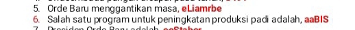 Orde Baru menggantikan masa, eLiamrbe 
6. Salah satu program untuk peningkatan produksi padi adalah, aaBIS
7