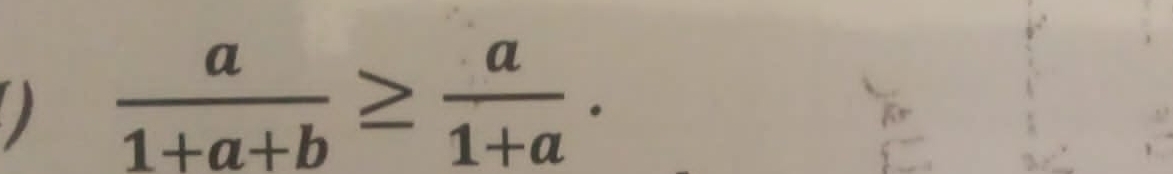 )  a/1+a+b ≥  a/1+a .