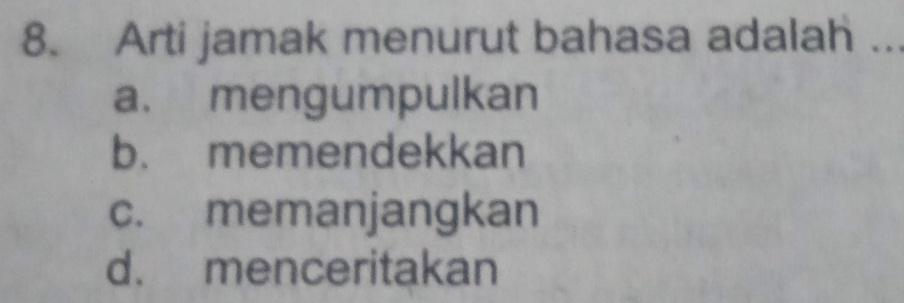 Arti jamak menurut bahasa adalah ..
a. mengumpulkan
b. memendekkan
c. memanjangkan
d. menceritakan