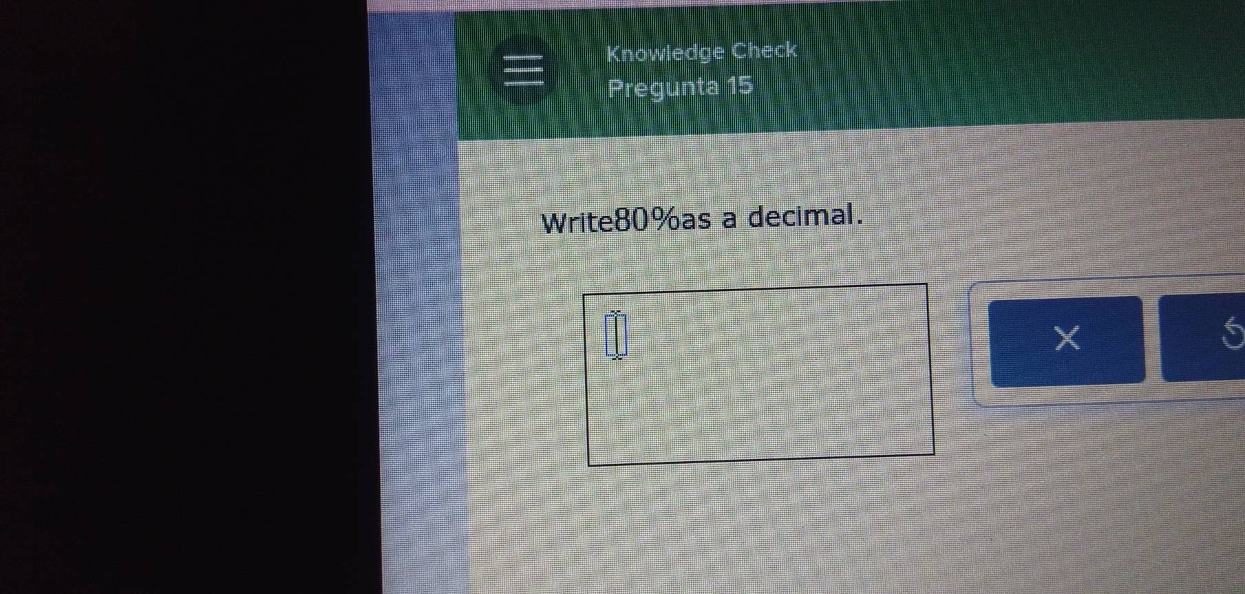 Knowledge Check 
Pregunta 15 
Write80%as a decimal.
X