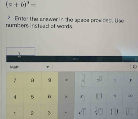 (a+b)^9=
Enter the answer in the space provided. Use
numbers instead of words.