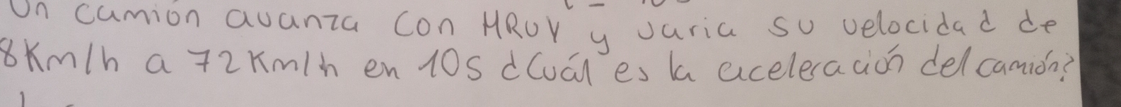 un cumion auanza con HRUY y Jaria Su velocidad de
8Km/h a +2Km/h en1Os dCudl es l aceleraaion delcamion?