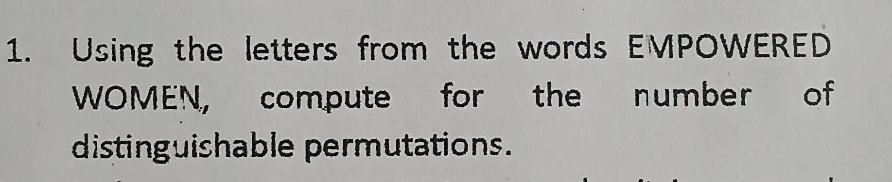 Using the letters from the words EMPOWERED 
WOMEN, compute for the number of 
distinguishable permutations.