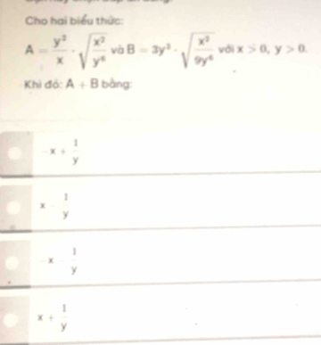 Cho hai biểu thức:
A= y^2/x · sqrt(frac x^2)y^4 và B=3y^3· sqrt(frac x^2)9y^4 với x>0, y>0
Khi đó: A+B bàng
-x+ 1/y 
x- 1/y 
-x 1/y 
x+beginarrayr 1 yendarray