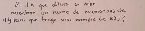 BA gve altora se debe 
encontray on horno de microondas de 
Aiy para aue tengo ona energia de 100J?