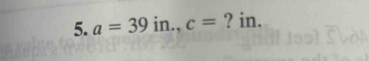 a=39 in., c= ? in.