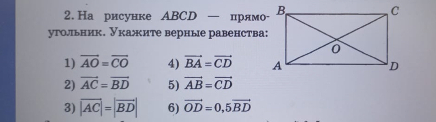 На рисунке АBCD — прямо- 
угольник. Укажите верные равенства: 
1) vector AO=vector CO 4) vector BA=vector CD
2) vector AC=vector BD 5) vector AB=vector CD
3) vector |AC|=|vector BD| 6) vector OD=0,5vector BD