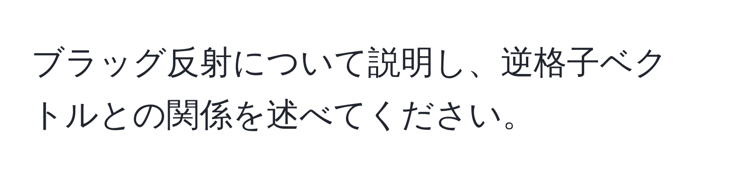 ブラッグ反射について説明し、逆格子ベクトルとの関係を述べてください。