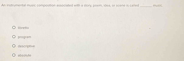 An instrumental music composition associated with a story, poem, idea, or scene is called _music.
libretto
program
descriptive
absolute