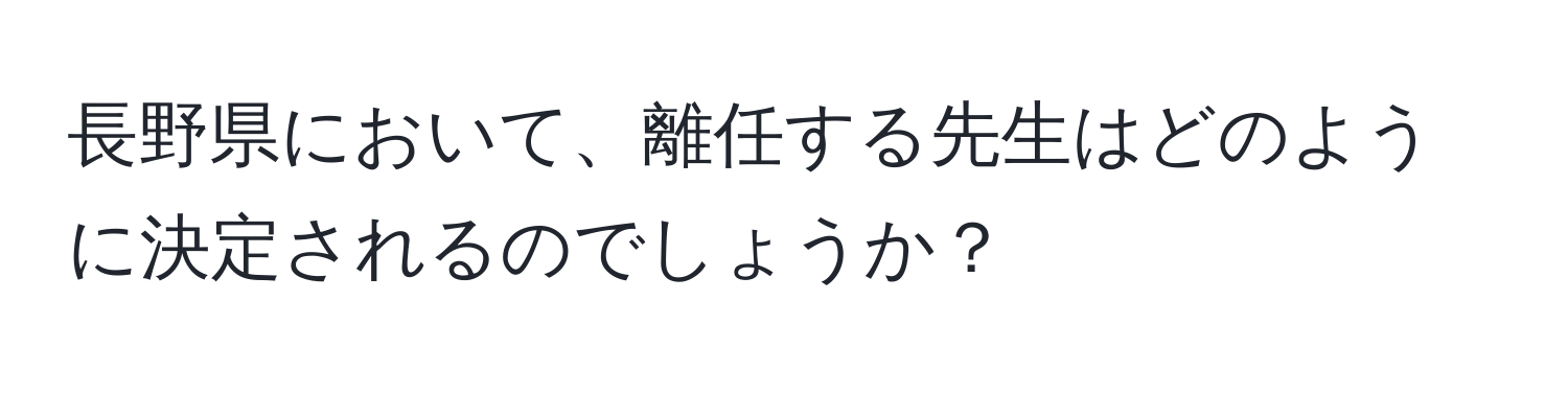 長野県において、離任する先生はどのように決定されるのでしょうか？