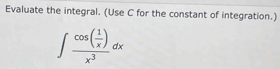 Evaluate the integral. (Use C for the constant of integration.)
∈t frac cos ( 1/x )x^3dx