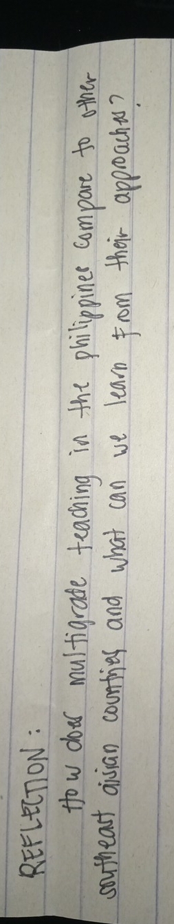 REFLECTON: 
How dowr multigrade teaching in the philippines compare to other 
southeast aisian countries and what can we learn from their approachus?