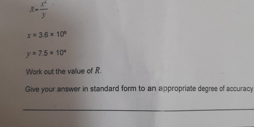 R= x^2/y 
x=3.6* 10^5
y=7.5* 10^4
Work out the value of R. 
Give your answer in standard form to an appropriate degree of accuracy