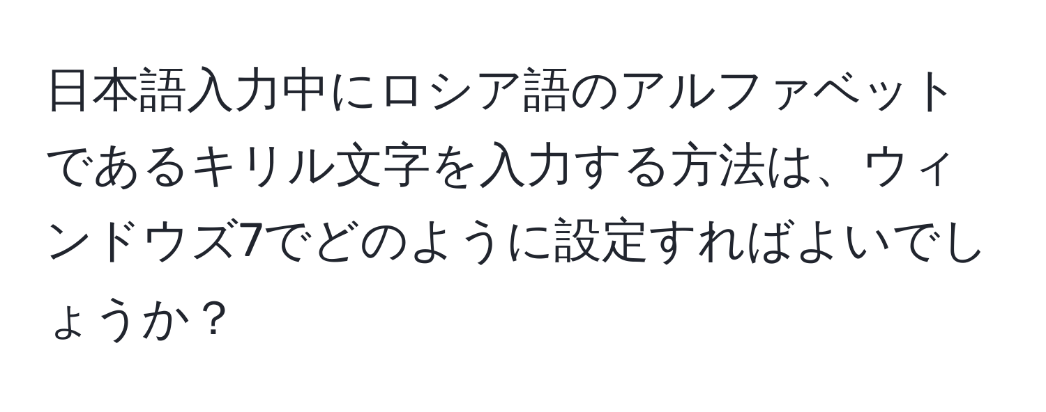 日本語入力中にロシア語のアルファベットであるキリル文字を入力する方法は、ウィンドウズ7でどのように設定すればよいでしょうか？