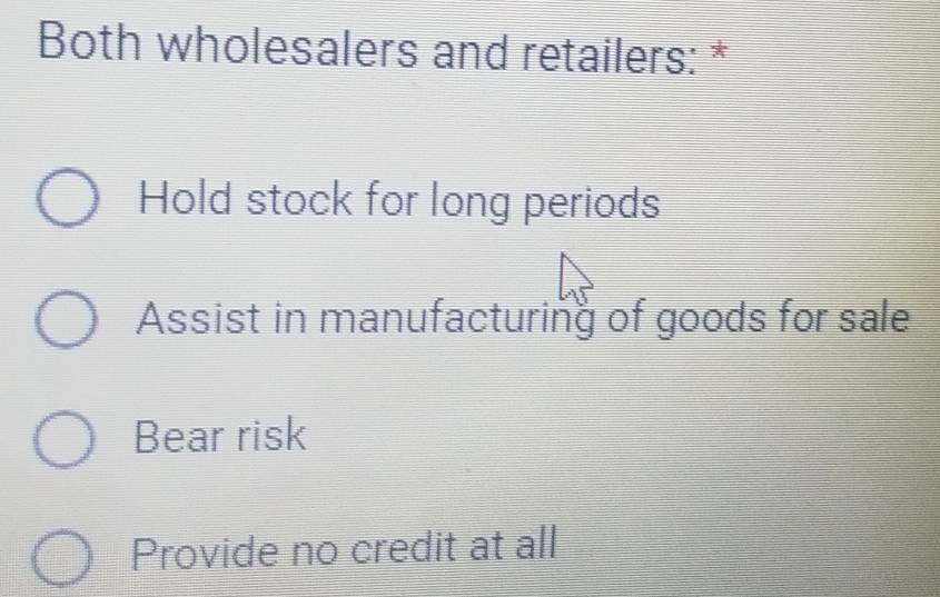 Both wholesalers and retailers: *
Hold stock for long periods
Assist in manufacturing of goods for sale
Bear risk
Provide no credit at all