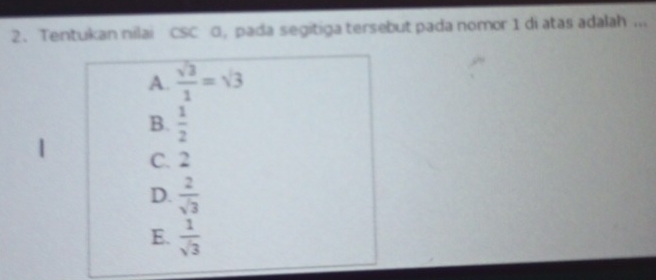 Tentukan nilai CSC G, pada segitiga tersebut pada nomor 1 di atas adalah ...
A.  sqrt(3)/1 =sqrt(3)
B.  1/2 
C. 2
D.  2/sqrt(3) 
E.  1/sqrt(3) 