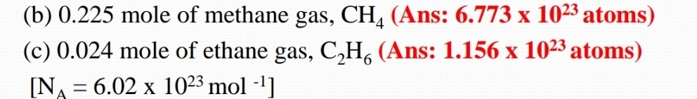 0.225 mole of methane gas, CH_4 (Ans: 6.773* 10^(23) _ 6 atoms) 
(c) 0.024 mole of ethane gas, C_2H_6 (Ans: 1.156* 10^(23) atoms)
[N_A=6.02* 10^(23)mol^(-1)]