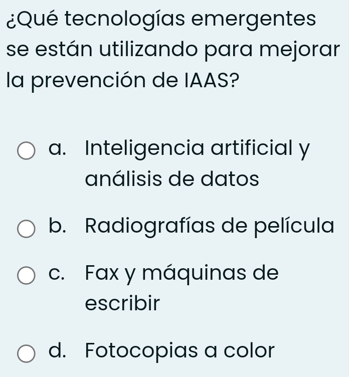 ¿Qué tecnologías emergentes
se están utilizando para mejorar
la prevención de IAAS?
a. Inteligencia artificial y
análisis de datos
b. Radiografías de película
c. Fax y máquinas de
escribir
d. Fotocopias a color