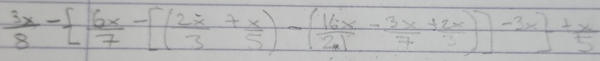  3x/8 -  6x/7 -[( 2x/3 + x/5 )-( 16x/2.1 - 3x/7 + 2x/3 )]-3x + x/5 