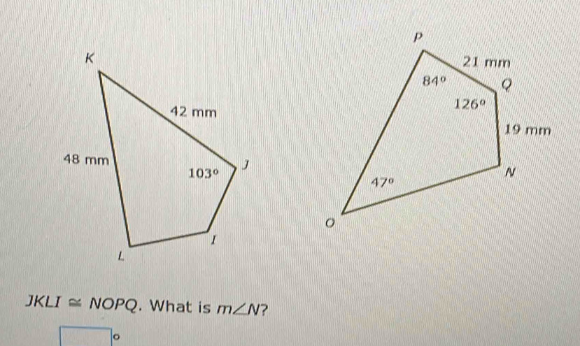 JKLI≌ NOPQ. What is m∠ N ?
□°