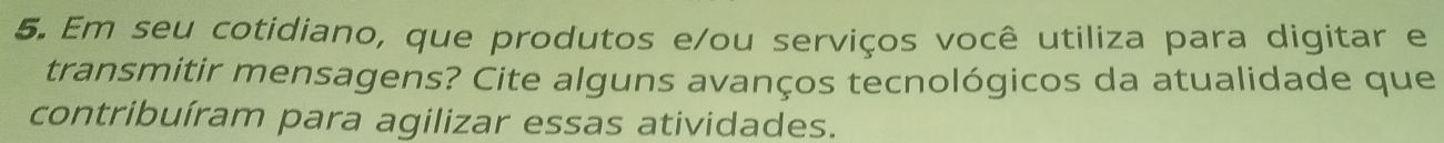 Em seu cotidiano, que produtos e/ou serviços você utiliza para digitar e 
transmitir mensagens? Cite alguns avanços tecnológicos da atualidade que 
contribuíram para agilizar essas atividades.