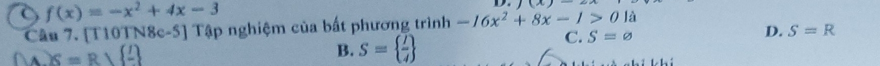 f(x)=-x^2+4x-3
Ds )(x)-2x
Câu 7. [T10TN8c-5] Tập nghiệm của bất phương trình -16x^2+8x-1>01a
D. S=R
A X=R)(frac l)
B. S=  l/4 
C. S=varnothing
he he ?