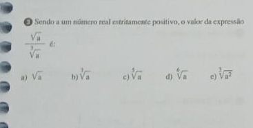 ❸ Sendo a um número real estritamente positivo, o valor da expressão
 sqrt(a)/sqrt[3](a)  é:
a) sqrt(a) b) sqrt[3](a) c) sqrt[5](a) d) sqrt[6](a) c) sqrt[3](a^2)