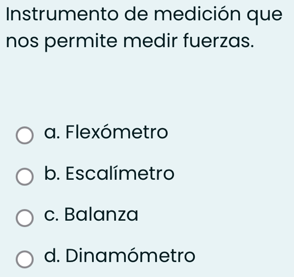 Instrumento de medición que
nos permite medir fuerzas.
a. Flexómetro
b. Escalímetro
c. Balanza
d. Dinamómetro