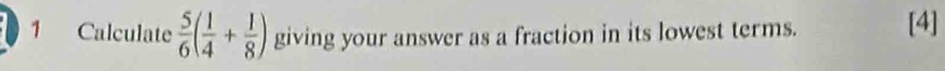 Calculate  5/6 ( 1/4 + 1/8 ) giving your answer as a fraction in its lowest terms. [4]