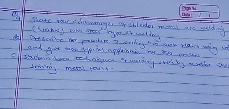 all state four advouranges of shickled metal arc welding 
(SmAm) over ofher type or wolding 
dll Bebcalre 15t procdure a weldiay to work plaaes uping u 
and give too typical applicatuing bur this protess 
clexplain two technique a welding usedd by auselder whe 
Joining meral pours.