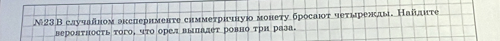 №23В случайном эксиерименте симметричную монету бросают четырежды. Найдητεе 
вероятность того, что орел выπадет ровно три раза.