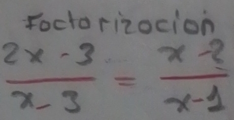 Foctorizocion
 (2x-3)/x-3 = (x-2)/x-1 