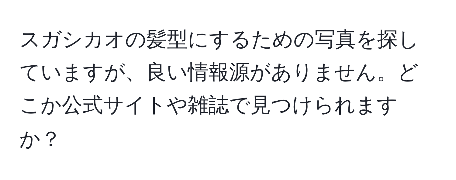 スガシカオの髪型にするための写真を探していますが、良い情報源がありません。どこか公式サイトや雑誌で見つけられますか？