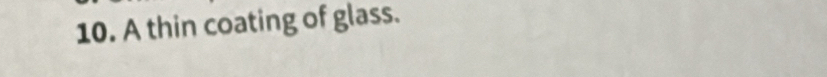 A thin coating of glass.