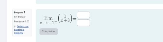 Pregunta 1 
Sin finalizar 
Puntaje de 1.00 limlimits _xto -1^+( 1/x+3 )= □ /□  
1* Señalar con 
bandera la 
precunta Comprobar