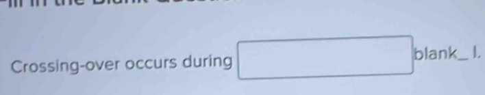 Crossing-over occurs during □° ) lank_ I.