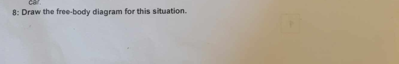 car. 
8: Draw the free-body diagram for this situation.