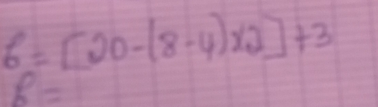 6=[20-(8-4)* 2]+3
B=