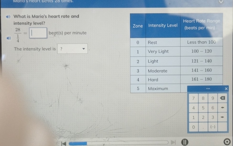 Mario's neart beats 28 times.
What is Mario's heart rate and
intensity level?
frac 28 1/4 =□ beat(s) per minute
The intensity level is ?