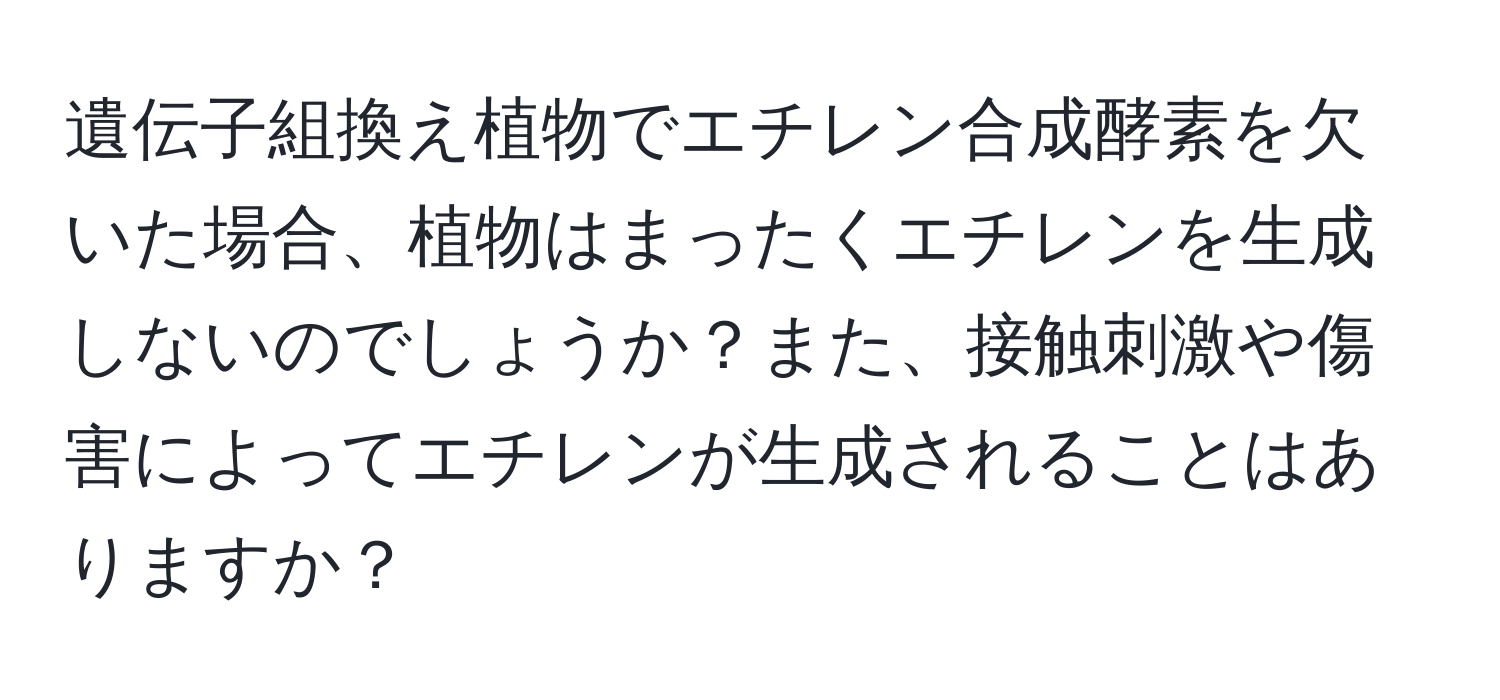 遺伝子組換え植物でエチレン合成酵素を欠いた場合、植物はまったくエチレンを生成しないのでしょうか？また、接触刺激や傷害によってエチレンが生成されることはありますか？