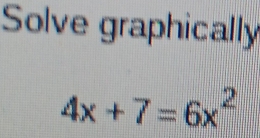 Solve graphically
4x+7=6x^2